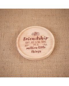 FRIENDSHIP ISNT JUST A BIG THING ITS A MILLION LITTLE THINGS ROUND WOOD LIPPED COASTER